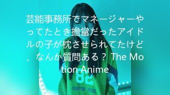 芸能事務所でマネージャーやってたとき擔當だったアイドルの子が枕させられてたけど、なんか質問ある？ The Motion Anime