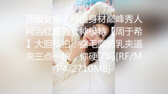 顶级女模！颜值身材巅峰秀人网当红最骚女神模特【周于希】大胆私拍，露毛露奶乳夹逼夹三点一线，你硬了吗[RF/MP4/2710MB]