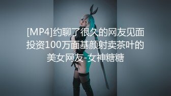 [MP4]约聊了很久的网友见面投资100万面基颜射卖茶叶的美女网友-女神糖糖