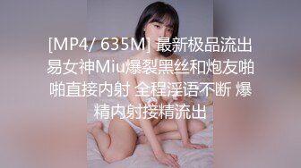 [MP4/ 635M] 最新极品流出易女神Miu爆裂黑丝和炮友啪啪直接内射 全程淫语不断 爆精内射接精流出