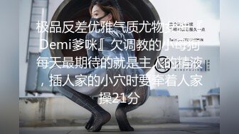 极品反差优雅气质尤物女神『Demi爹咪』欠调教的小母狗每天最期待的就是主人的精液，插人家的小穴时要牵着人家操21分