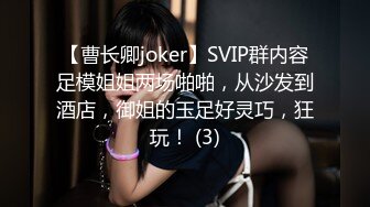 【曹长卿joker】SVIP群内容足模姐姐两场啪啪，从沙发到酒店，御姐的玉足好灵巧，狂玩！ (3)