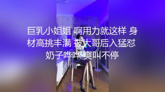 巨乳小姐姐 啊用力就这样 身材高挑丰满 被大哥后入猛怼 奶子哗哗 爽叫不停