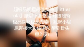 超极品明星颜值女神『littlesula』腰以下全是腿 蜂腰翘臀极品身材极品尤物，翘起小屁屁迎接大肉棒进入 酥到骨头里2 (2)