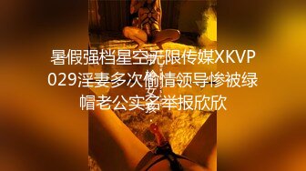 暑假强档星空无限传媒XKVP029淫妻多次偷情领导惨被绿帽老公实名举报欣欣