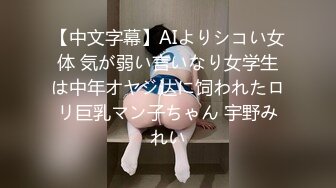 【中文字幕】AIよりシコい女体 気が弱い言いなり女学生は中年オヤジ达に饲われたロリ巨乳マン子ちゃん 宇野みれい