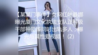 【某某门事件】女网红叶曼娜曝光厦门文化执法支队正科级干部钟劭臻同时出轨多人，曝光与其性爱视频！ (2)