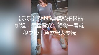 【乐乐】PANS国模私拍极品御姐，黑丝露穴，骚货一看就很欠操，急需男人安抚