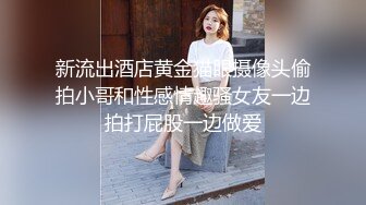 新流出酒店黄金猫眼摄像头偷拍小哥和性感情趣骚女友一边拍打屁股一边做爱