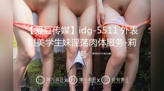 【爱豆传媒】idg-5511 外表甜美学生妹淫荡肉体服务-莉娜