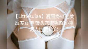 【Littlesulaa】漫画身材绝美反差女神 馒头穴蜜桃臀各种诱人性爱1 (8)