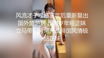 风流才子暌违三年后重新复出国外旅游遇上20岁年轻正妹立马带回房间开战异国风情极品正妹