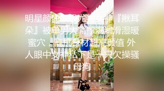 明星颜值顶级尤物女神『揪耳朵』被单男大屌撑满润滑湿暖蜜穴，高挑身材超高颜值 外人眼中女神私下是一只欠操骚母狗