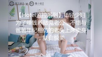 【Hotel监控系列】年轻少妇为了赚钱养赌鬼老公，不惜与爸爸年纪相仿的老头上床卖身，肤白貌美