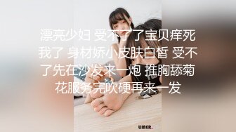 漂亮少妇 受不了了宝贝痒死我了 身材娇小皮肤白皙 受不了先在沙发来一炮 推胸舔菊花服务完吹硬再来一发