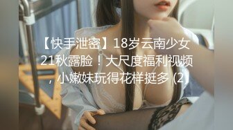 【快手泄密】18岁云南少女 21秋露脸！大尺度福利视频，小嫩妹玩得花样挺多 (2)