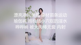 漂亮港区美眉 身材苗条运动瑜伽裤 炮机插小穴抠的淫水哗哗响 被大肉棒无套 内射