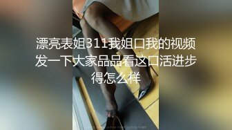 漂亮表姐311我姐口我的视频发一下大家品品看这口活进步得怎么样