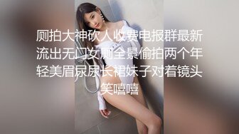 厕拍大神砍人收费电报群最新流出无门女厕全景偷拍两个年轻美眉尿尿长裙妹子对着镜头笑嘻嘻