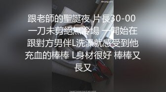 跟老師的聖誕夜 片長30-00 一刀未剪絕無冷場 一開始在跟對方男伴L洗澡就感受到他充血的棒棒 L身材很好 棒棒又長又