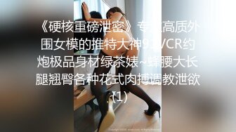 《硬核重磅泄密》专注高质外围女模的推特大神91VCR约炮极品身材绿茶婊~蜂腰大长腿翘臀各种花式肉搏调教泄欲 (1)