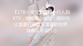 【178小宝贝】震撼一行人到KTV，绿帽男友辅助，厕所内让富豪狂操女友富豪的世界 简单又朴实, (2)