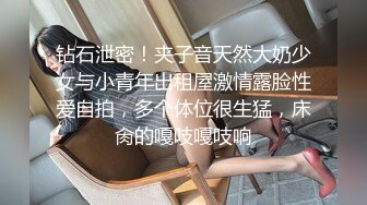 钻石泄密！夹子音天然大奶少女与小青年出租屋激情露脸性爱自拍，多个体位很生猛，床肏的嘎吱嘎吱响