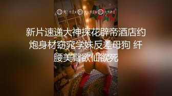 新片速递大神探花辟帝酒店约炮身材窈窕学妹反差母狗 纤腰美臀欲仙欲死