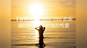 【香蕉视频】jdsy-086 乾柴遇烈火酒店中的激烈性爱