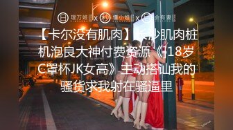 【卡尔没有肌肉】长沙肌肉桩机泡良大神付费资源《]18岁C罩杯JK女高》主动搭讪我的骚货求我射在骚逼里