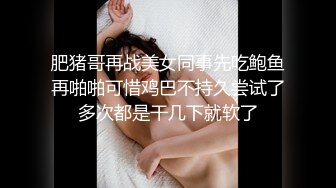 肥猪哥再战美女同事先吃鲍鱼再啪啪可惜鸡巴不持久尝试了多次都是干几下就软了