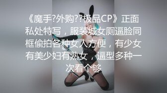 《魔手?外购??极品CP》正面 私处特写，服装城女厕逼脸同框偸拍各种女人方便，有少女有美少妇有熟女，逼型多种一次看个够