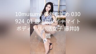 10musume 天然むすめ 030924_01 最上級ダイナマイトボディ！パパ活女子 藤井詩織