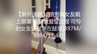 【新片速遞】 渣男骗女友戴上眼罩 偷录做爱全过程 可怜的女友还被蒙在鼓里[397M/MP4/17:40]