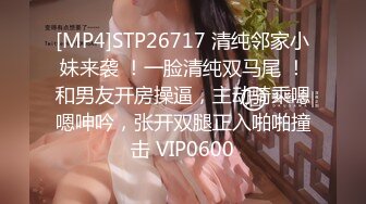 [MP4]STP26717 清纯邻家小妹来袭 ！一脸清纯双马尾 ！和男友开房操逼，主动骑乘嗯嗯呻吟，张开双腿正入啪啪撞击 VIP0600