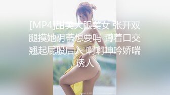 [MP4]甜美大眼美女 张开双腿摸她阴蒂想要吗 蹲着口交翘起屁股后入 啊啊呻吟娇喘诱人