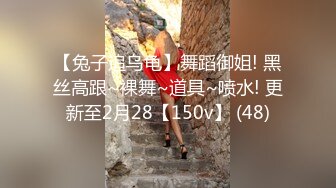 【兔子追乌龟】舞蹈御姐! 黑丝高跟~裸舞~道具~喷水! 更新至2月28【150v】 (48)