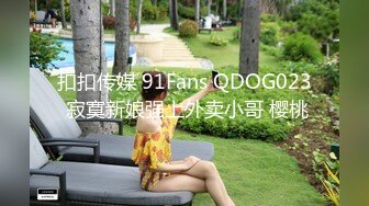 扣扣传媒 91Fans QDOG023 寂寞新娘强上外卖小哥 樱桃