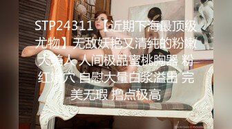 STP24311 【近期下海最顶级尤物】无敌妖艳又清纯的粉嫩大美人 人间极品蜜桃胸器 粉红嫩穴 自慰大量白浆溢出 完美无瑕 撸点极高