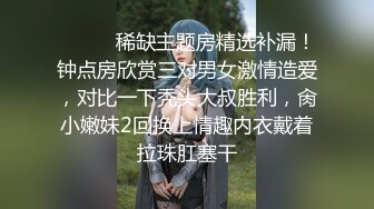 ❣️❣️稀缺主题房精选补漏！钟点房欣赏三对男女激情造爱，对比一下秃头大叔胜利，肏小嫩妹2回换上情趣内衣戴着拉珠肛塞干