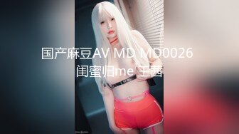 国产麻豆AV MD MD0026 闺蜜归me 王茜