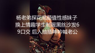 杨老弟探花高颜值性感妹子 换上情趣学生制服黑丝沙发69口交 后入抽插呻吟喊老公