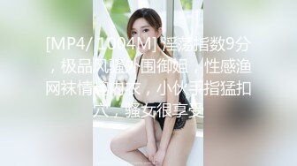 [MP4/ 1004M] 淫荡指数9分，极品风骚外围御姐，性感渔网袜情趣内衣，小伙手指猛扣穴，骚女很享受