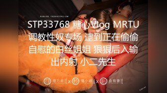 STP33768 糖心Vlog MRTU调教性奴专场 逮到正在偷偷自慰的白丝姐姐 狠狠后入输出内射 小二先生