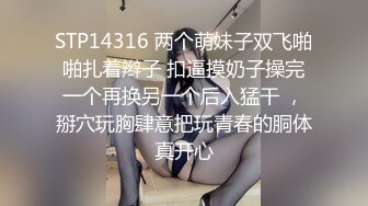 STP14316 两个萌妹子双飞啪啪扎着辫子 扣逼摸奶子操完一个再换另一个后入猛干 ，掰穴玩胸肆意把玩青春的胴体真开心