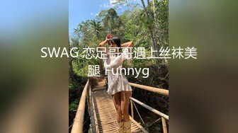 SWAG 恋足哥哥遇上丝袜美腿 Funnyg