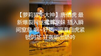 【萝莉猎手大神】唐伯虎 最新爆裂网丝蜜臀学妹 插入瞬间窒息 啊~好热~湿滑白虎紧锁阴茎 狂轰输出娇吟