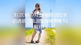 91ZCM-001 李娜娜 回忆杀的诱惑 淫乱浪姐销魂榨精 91制片厂