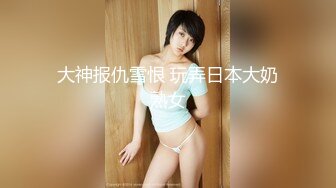 大神报仇雪恨 玩弄日本大奶熟女