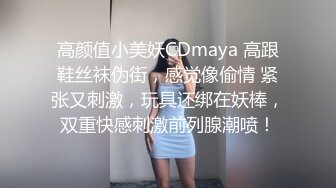 高颜值小美妖CDmaya 高跟鞋丝袜伪街，感觉像偷情 紧张又刺激，玩具还绑在妖棒，双重快感刺激前列腺潮喷！